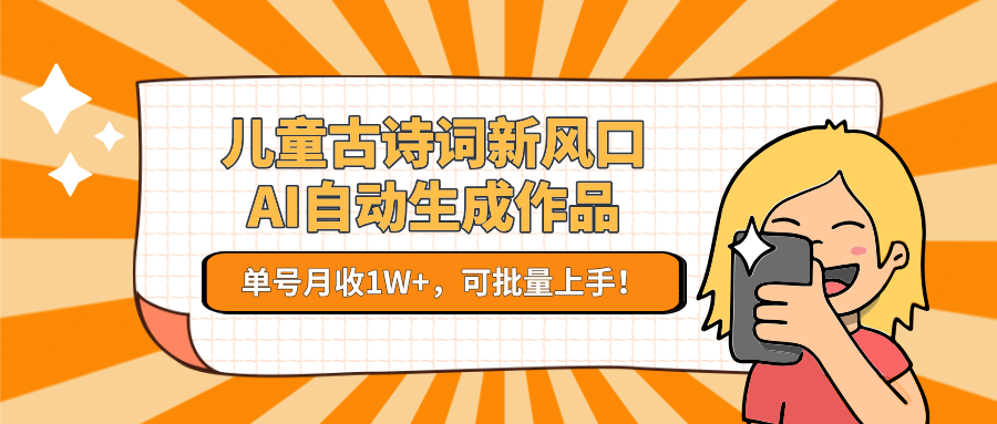 儿童古诗词新风口！AI自动生成作品，单号月收1W+，可批量上手！ - 福缘创业网