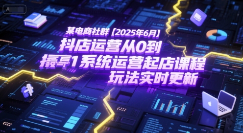 某电商社群【2025年6月】抖店运营从0到1系统运营起店课程，抖店最新玩法实时更新 - 冒泡网赚