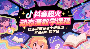 抖音超火动态漫教学课程，动态漫新赛道大流量池，零基础也能学会 - 冒泡网赚