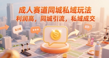 成人赛道同城私域玩法，利润高，同城引流，私域成交 - 冒泡网赚