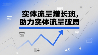 实体流量增长班，助力实体流量破局 - 冒泡网赚