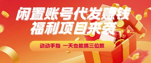 福利项目来袭，闲置账号代发挣钱，动动手指，一天也能搞三位数 - 冒泡网赚