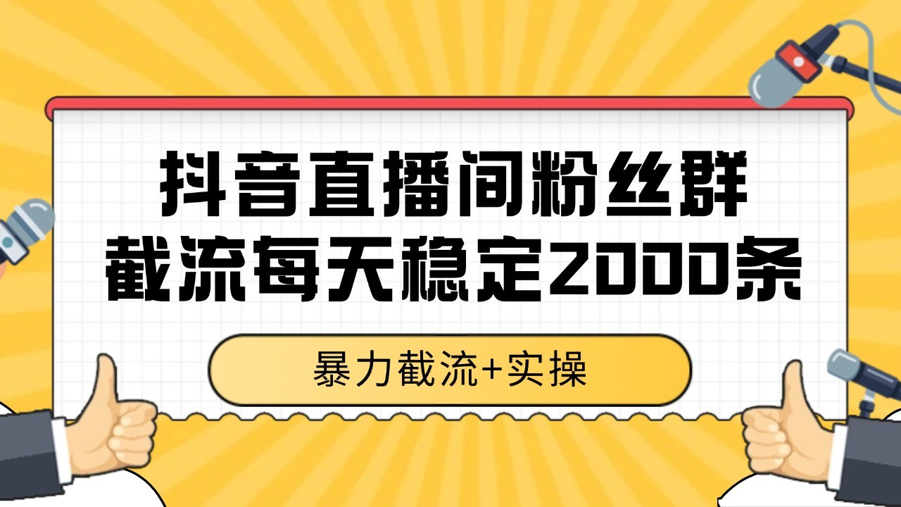 抖音直播间粉丝群截流，稳定采集数据全行业通用 2000+数据一天 - 福缘创业网