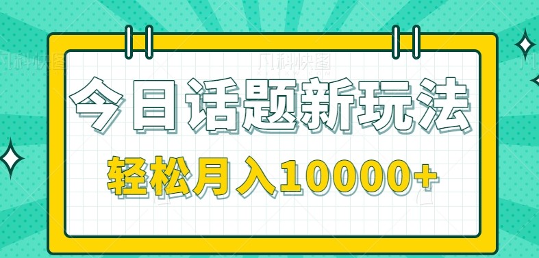 今日话题新玩法，零成本零门槛单条作品百万流量，月入10000+ - 福缘创业网
