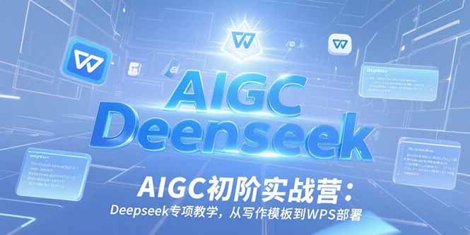 AIGC初阶实战营：Deepseek专项教学，从写作模板到WPS部署 - 中创网