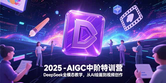 2025-AIGC中阶特训营，DeepSeek全模态教学，从AI绘画到视频创作 - 中创网