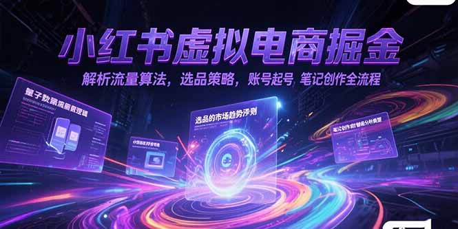 小红书虚拟电商掘金，解析流量算法，选品策略，账号起号，笔记创作全流程 - 中创网