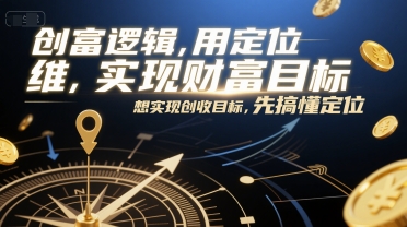 创富逻辑，用定位思维实现财富目标，想实现创收目标，先搞懂定位 - 冒泡网赚