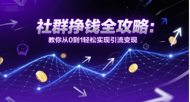 社群挣钱全攻略：教你从0到1轻松实现引流变现 - 冒泡网赚
