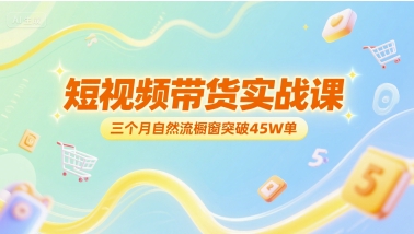 短视频带货实战课，三个月自然流橱窗突破45W单 - 冒泡网赚