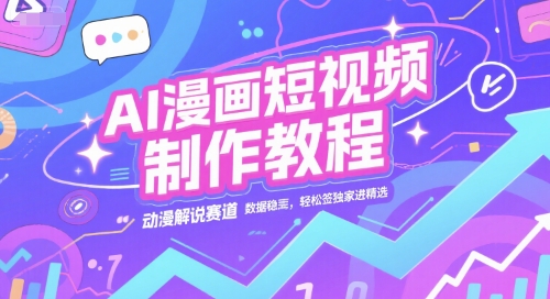 AI漫画短视频制作教程，动漫解说赛道，数据稳定且流量高，轻松签独家进精选 - 冒泡网赚
