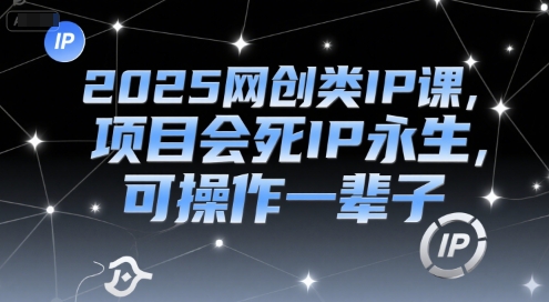 2025网创类IP课，项目会死IP永生，可操作一辈子 - 冒泡网赚