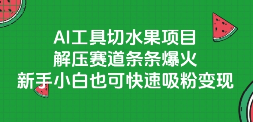 AI工具切水果项目，解压赛道条条爆火，新手小白也可快速吸粉变现 - 冒泡网赚