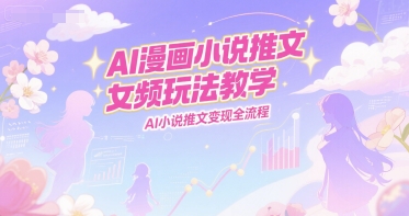 AI漫画小说推文女频玩法教学，AI小说推文变现全流程 - 冒泡网赚