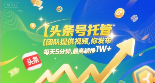 【头条号托管 】团队提供视频，你发布，每天5分钟，最高躺挣1W+ - 冒泡网赚