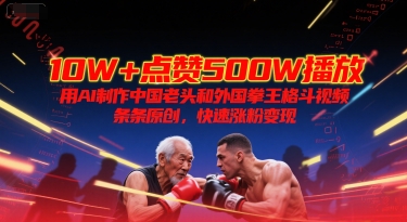 10W+点赞500W播放，用AI制作中国老头和外国拳王格斗视频，条条原创，快速涨粉变现 - 冒泡网赚