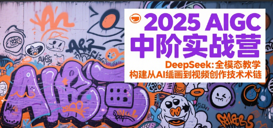 2025AIGC中阶实战营：DeepSeek全模态教学，构建从AI绘画到视频创作的技术链 - 福缘创业网