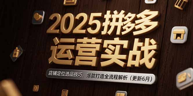 2025拼多多运营实战：店铺定位选品技巧，爆款打造全流程解析（更新6月） - 中创网
