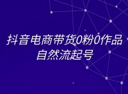 抖音电商带货0粉0作品自然流起号，抖音电商教程 - 冒泡网赚
