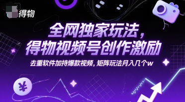 全网独家玩法，得物视频号创作激励 去重软件加持爆款视频，矩阵玩法月入几个w - 冒泡网赚