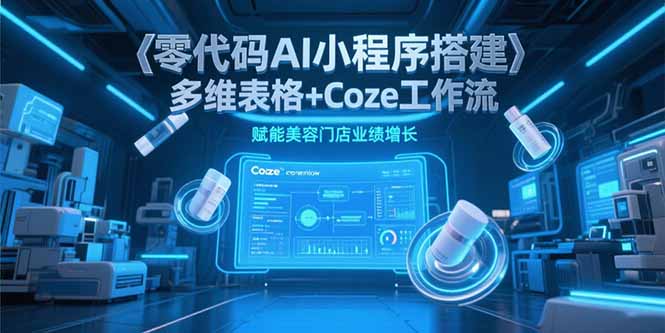 零代码AI小程序搭建，多维表格+Coze工作流，赋能美容门店业绩增长 - 中创网