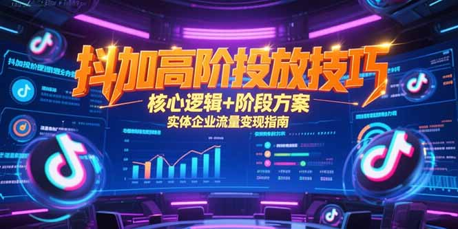 抖加高阶投放技巧，核心逻辑+阶段方案，实体企业流量变现指南 - 中创网