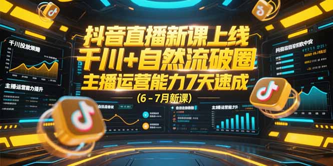 抖音直播新课上线，千川+自然流破圈，主播运营能力7天速成 (6-7月新课) - 中创网