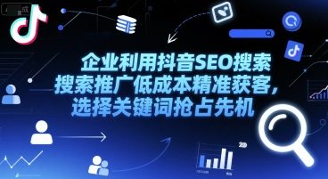 企业利用抖音SEO搜索推广低成本精准获客，选择关键词抢占先机 - 冒泡网赚