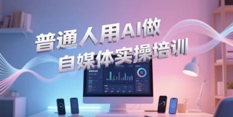 普通人用AI做自媒体实操培训，普通人一个人用ai做自媒体，视频制作、短视频引流、直播带货，轻松入门 - 冒泡网赚