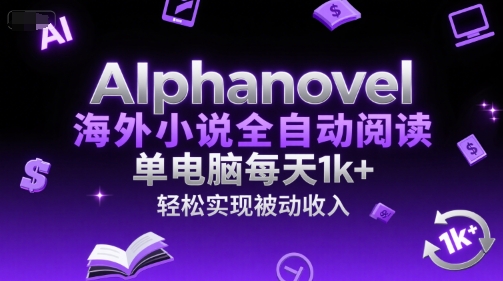 AIphanovel海外小说全自动阅读，单电脑每天1k+，轻松实现被动收入 - 冒泡网赚