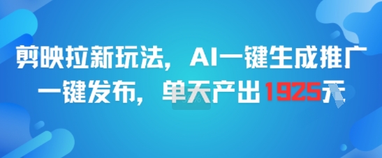 剪映拉新玩法，AI一键生成推广，一键发布，单天最高产出1925 - 冒泡网赚