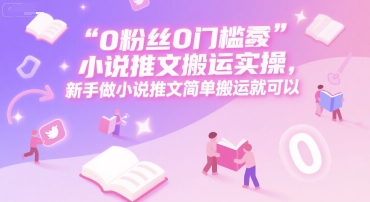 0 粉丝0门槛小说推文搬运实操，新手做小说推文简单搬运就可以 - 冒泡网赚