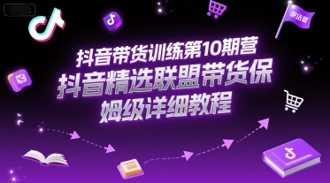 抖音带货训练第10期营，抖音精选联盟带货保姆级详细教程 - 冒泡网赚