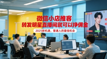 微信小店推客，转发明星直播间就可以挣佣金，2025新机遇，普通人的最佳机会 - 冒泡网赚
