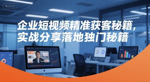 企业短视频精准获客秘籍，实战分享落地独门秘籍 - 冒泡网赚