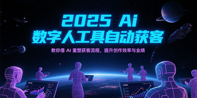 2025Ai数字人工具自动获客，教你借AI重塑获客流程，提升创作效率与业绩 - 福缘创业网