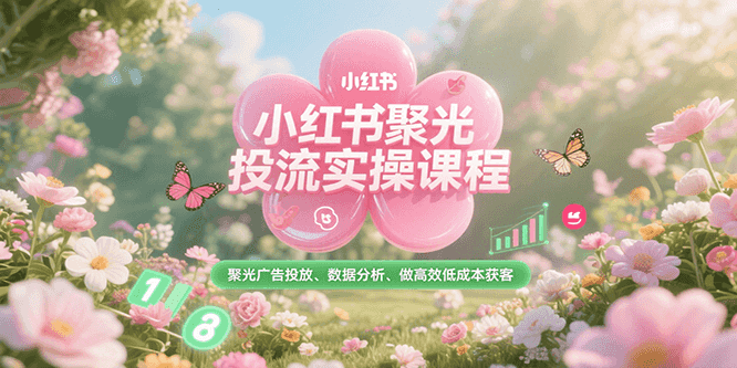小红书聚光投流实操课程，聚光广告投放、数据分析、做高效低成本获客 - 福缘创业网