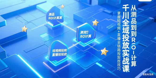 千川全域投放实战课，从测品到ROI计算，掌握短视频+直播全链路投放技巧 - 中创网