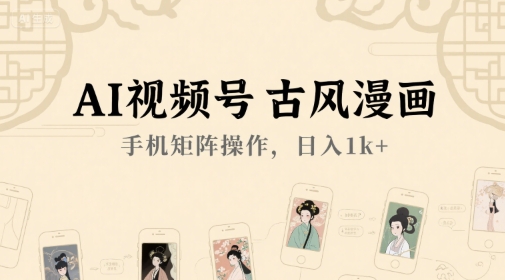 AI视频号古风漫画，手机矩阵操作，日入1k+ - 冒泡网赚