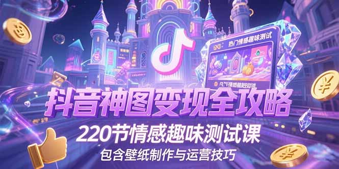 抖音神图变现全攻略，220节情感趣味测试课，包含壁纸制作与运营技巧 - 中创网