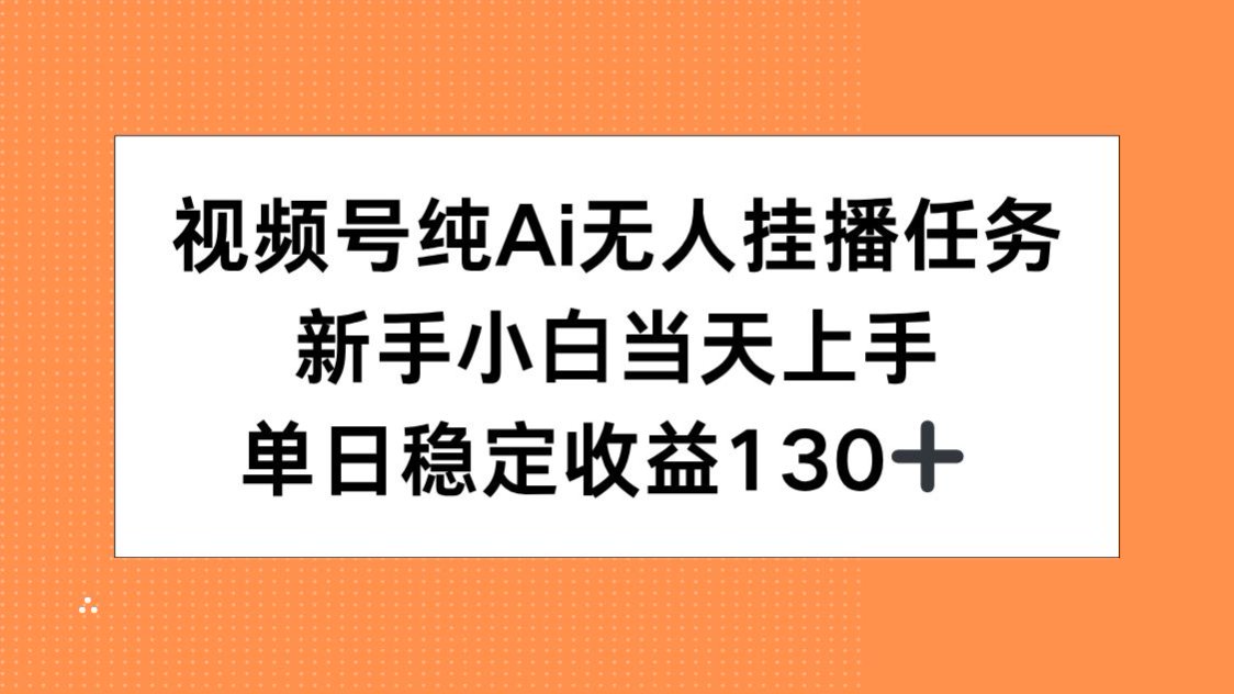 视频号纯AI无人挂播任务，新手小白当天上手，单日稳定收益130+ - 中创网