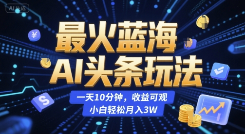 最火蓝海AI头条玩法，一天10分钟，收益可观，小白轻松月入3W - 冒泡网赚