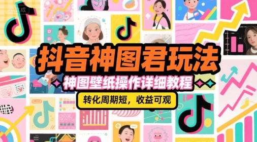 抖音神图君玩法，神图壁纸操作详细教程，转化周期短，收益可观 - 冒泡网赚