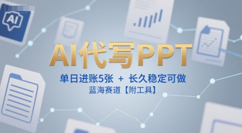 AI代写PPT，单日进账5张+，长久稳定可做，蓝海赛道【附工具】 - 冒泡网赚