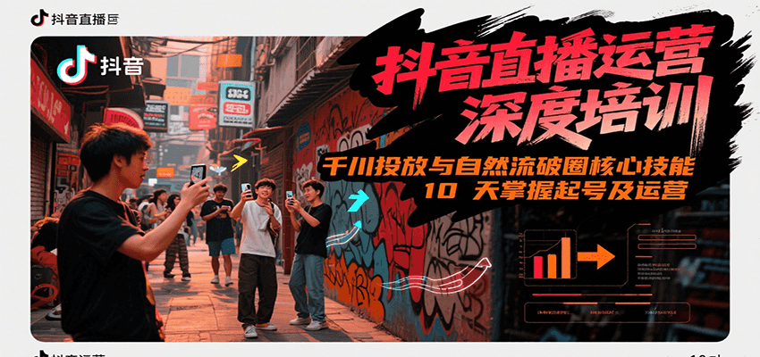 抖音直播运营深度培训，千川投放与自然流核心技能，10天掌握起号及运营(6-7月新课) - 福缘创业网