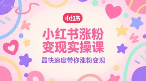 小红书涨粉变现实操课，最快速度带你涨粉变现 - 冒泡网赚