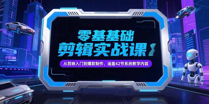 零基础抖音剪辑实战课，从剪映入门到爆款制作，涵盖42节系统教学内容 - 中创网