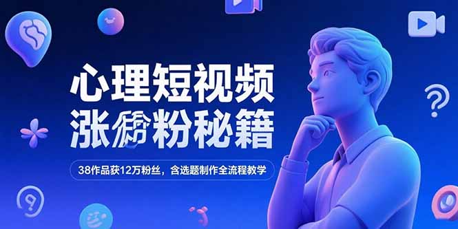 心理短视频涨粉秘籍，38作品获12万粉丝，含选题制作全流程教学 - 中创网