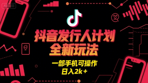 抖音发行人计划全新玩法，一部手机可操作，日入2k+ - 冒泡网赚