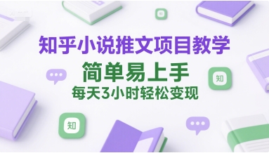 知乎小说推文项目教学，简单易上手，每天3小时轻松变现 - 冒泡网赚